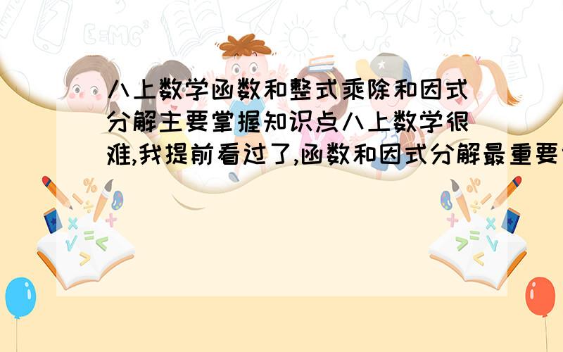 八上数学函数和整式乘除和因式分解主要掌握知识点八上数学很难,我提前看过了,函数和因式分解最重要也最难,这两课怎么学简单?