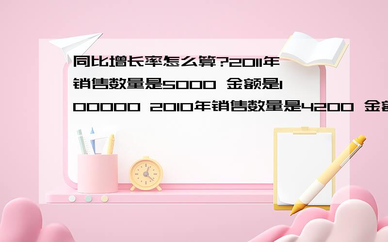 同比增长率怎么算?2011年销售数量是5000 金额是100000 2010年销售数量是4200 金额是95000