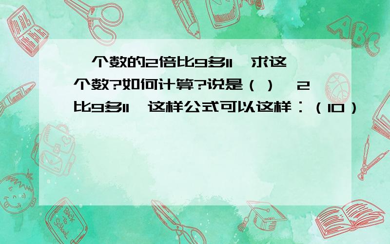 一个数的2倍比9多11,求这个数?如何计算?说是（）×2比9多11,这样公式可以这样：（10）× 2 - 9 = 11 这是如何解释的呢?谢谢这么它和一道题目类似：武汉长江大桥不知道是几米,九江长江大桥比