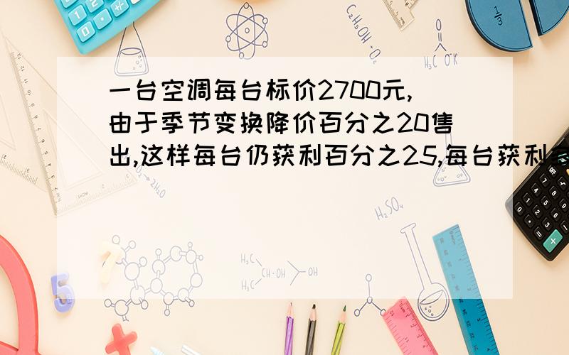 一台空调每台标价2700元,由于季节变换降价百分之20售出,这样每台仍获利百分之25,每台获利多少元不用解方程