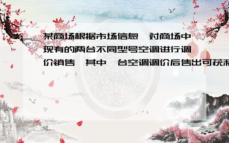 某商场根据市场信息,对商场中现有的两台不同型号空调进行调价销售,其中一台空调调价后售出可获利10%（相