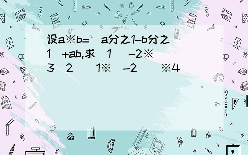 设a※b=（a分之1-b分之1）+ab,求（1） -2※3(2)[1※（-2）]※4