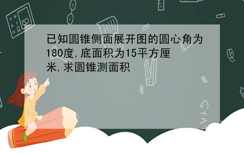 已知圆锥侧面展开图的圆心角为180度,底面积为15平方厘米,求圆锥测面积