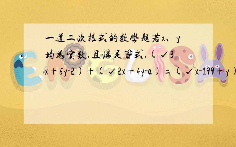 一道二次根式的数学题若x、y均为实数,且满足等式,(√3x+5y-2)+(√2x+4y-a)=(√x-199+y)*(√199-x-y),求a详细过程