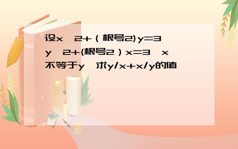 设x^2+（根号2)y=3,y^2+(根号2）x=3,x不等于y,求y/x+x/y的值,