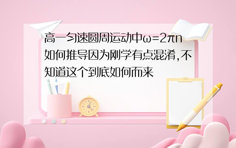 高一匀速圆周运动中ω=2πn如何推导因为刚学有点混淆,不知道这个到底如何而来