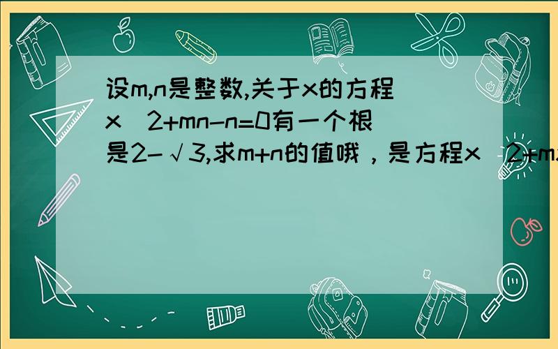 设m,n是整数,关于x的方程x^2+mn-n=0有一个根是2-√3,求m+n的值哦，是方程x^2+mx-n=0，抱歉打错了。。。