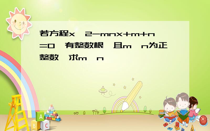 若方程x^2-mnx+m+n=0,有整数根,且m、n为正整数,求m、n