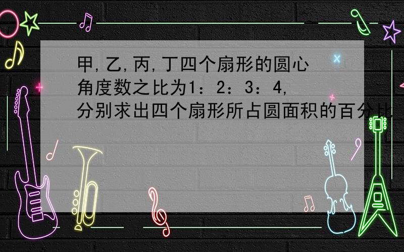 甲,乙,丙,丁四个扇形的圆心角度数之比为1：2：3：4,分别求出四个扇形所占圆面积的百分比