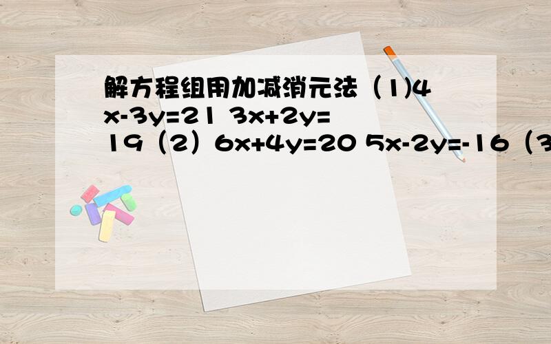 解方程组用加减消元法（1)4x-3y=21 3x+2y=19（2）6x+4y=20 5x-2y=-16（3）6x-3y=312x-5x=-20（4）2x+3y=213x+2y=19 （5）3x+4y=-149x-1y=-47