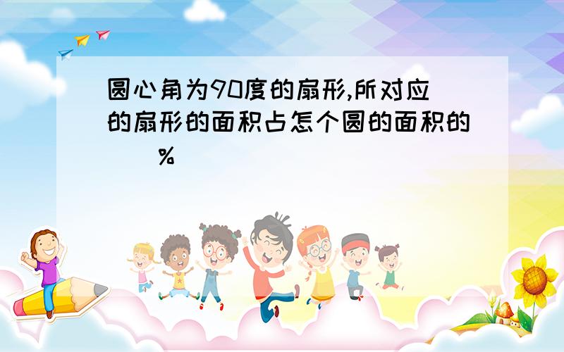 圆心角为90度的扇形,所对应的扇形的面积占怎个圆的面积的（）%