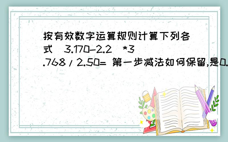 按有效数字运算规则计算下列各式(3.170-2.2)*3.768/2.50= 第一步减法如何保留,是0.97直接带下去算还是约成1.4.25*1.800*（1+4/800)= 1为准确数字,括号里的加法怎么算?