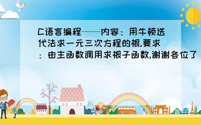 C语言编程——内容：用牛顿迭代法求一元三次方程的根.要求：由主函数调用求根子函数,谢谢各位了