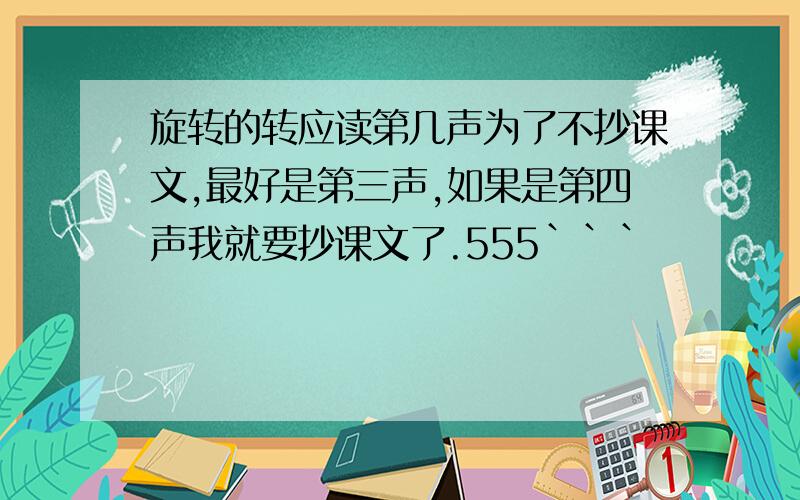 旋转的转应读第几声为了不抄课文,最好是第三声,如果是第四声我就要抄课文了.555```