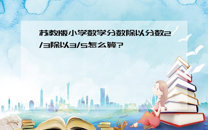 苏教版小学数学分数除以分数2/3除以3/5怎么算?