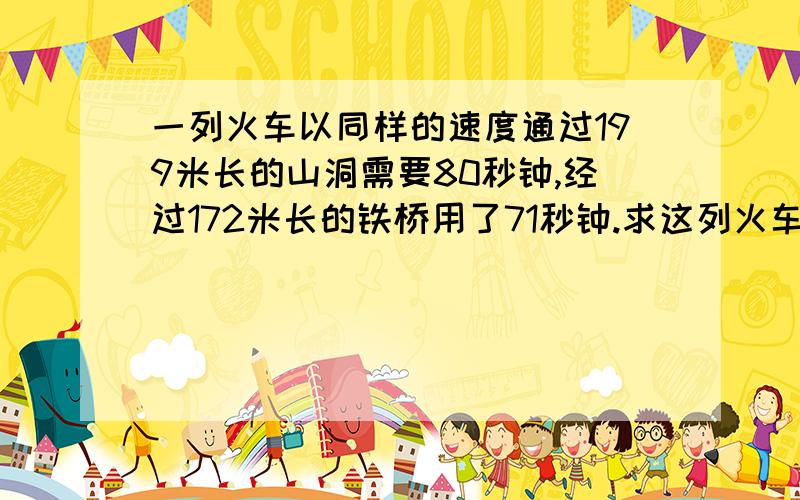 一列火车以同样的速度通过199米长的山洞需要80秒钟,经过172米长的铁桥用了71秒钟.求这列火车的速度和长度.