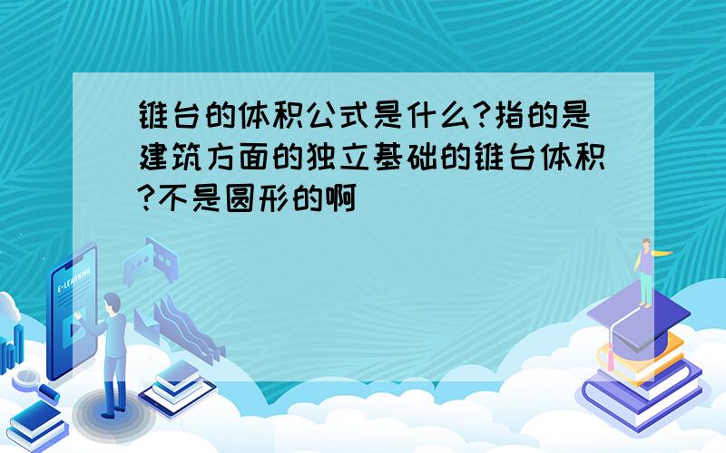 锥台的体积公式是什么?指的是建筑方面的独立基础的锥台体积?不是圆形的啊