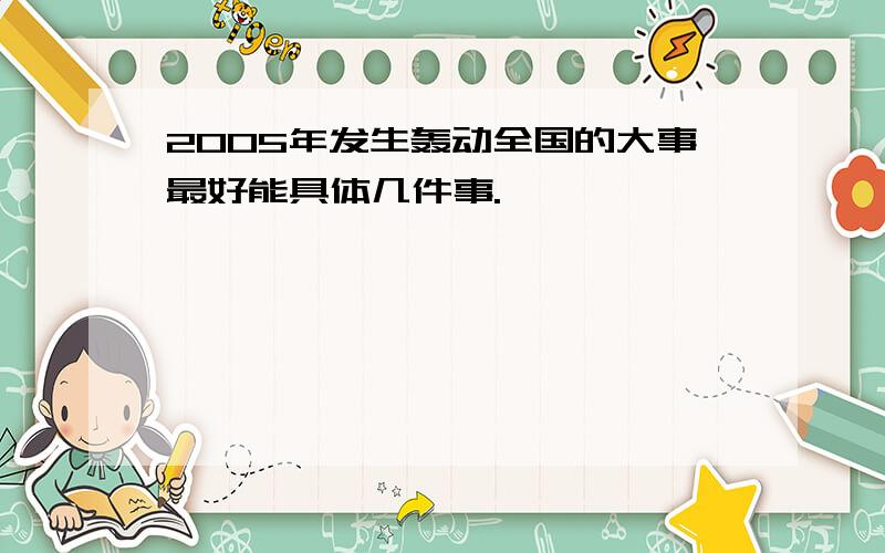 2005年发生轰动全国的大事最好能具体几件事.