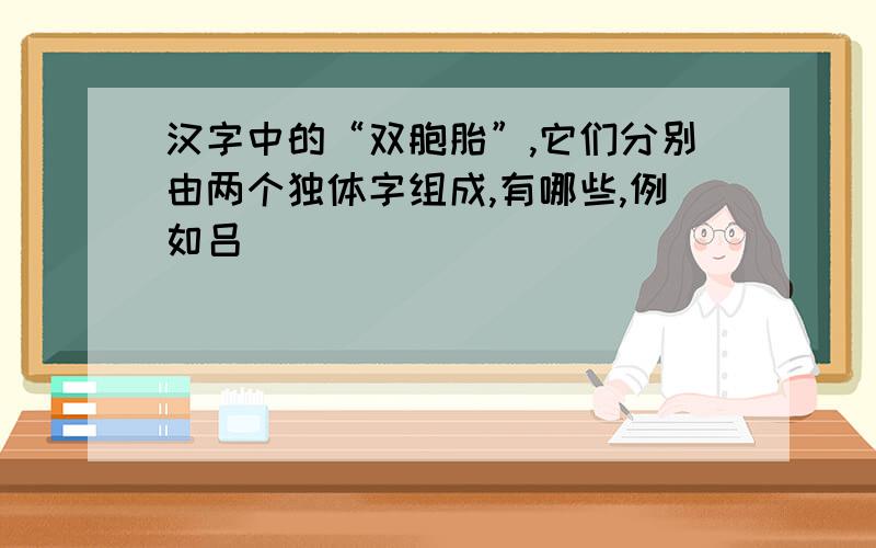 汉字中的“双胞胎”,它们分别由两个独体字组成,有哪些,例如吕