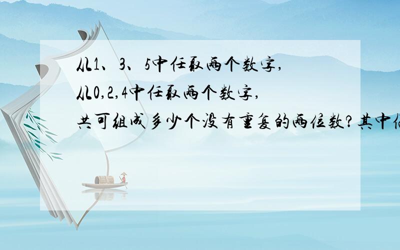 从1、3、5中任取两个数字,从0,2,4中任取两个数字,共可组成多少个没有重复的两位数?其中偶数有多少个?急