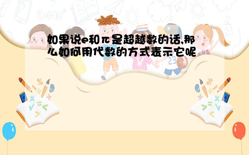 如果说e和π是超越数的话,那么如何用代数的方式表示它呢