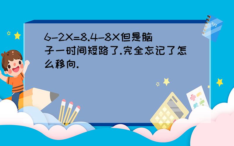 6-2X=8.4-8X但是脑子一时间短路了.完全忘记了怎么移向.