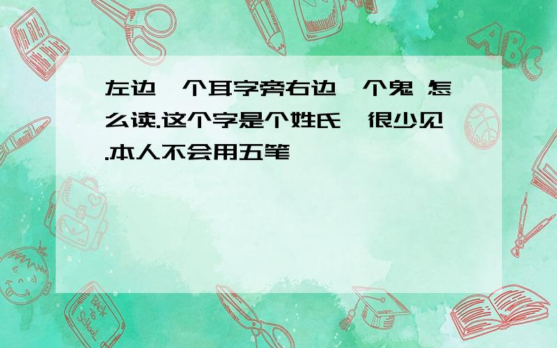 左边一个耳字旁右边一个鬼 怎么读.这个字是个姓氏,很少见.本人不会用五笔,