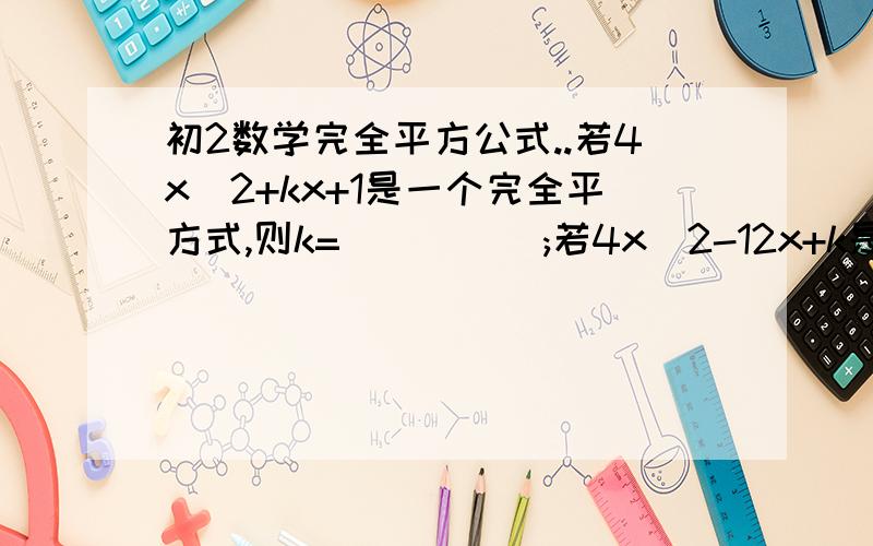 初2数学完全平方公式..若4x^2+kx+1是一个完全平方式,则k=_____;若4x^2-12x+k是一个完全平方式,则k=_____;若4x^2-kx+4是一个完全平方式,则k=_____;刚学完全平方公式,这样的题搞不懂,谁能讲讲?