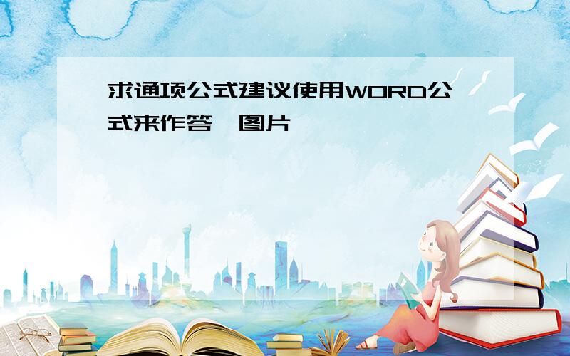 求通项公式建议使用WORD公式来作答,图片