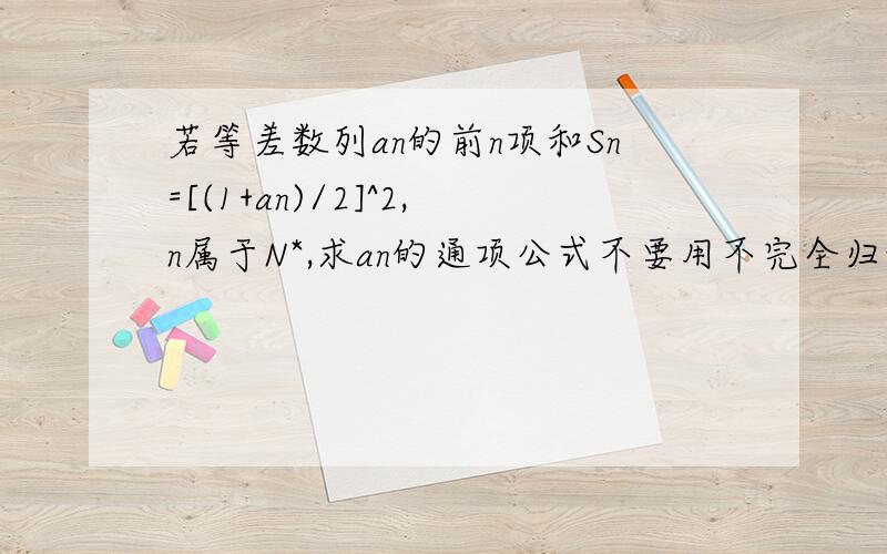 若等差数列an的前n项和Sn=[(1+an)/2]^2,n属于N*,求an的通项公式不要用不完全归纳法，把a1a2a3分别算出来，要通过推算算出来，