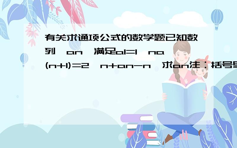 有关求通项公式的数学题已知数列{an}满足a1=1,na(n+1)=2^n+an-n,求an注：括号里的哪个是下标