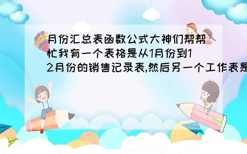 月份汇总表函数公式大神们帮帮忙我有一个表格是从1月份到12月份的销售记录表,然后另一个工作表是1月份到12月份的销售汇总表,我想当我在销售记录表中插入一个1月份的时候,1月份的销售