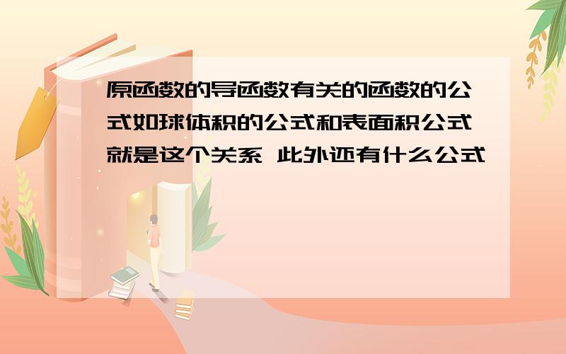 原函数的导函数有关的函数的公式如球体积的公式和表面积公式就是这个关系 此外还有什么公式