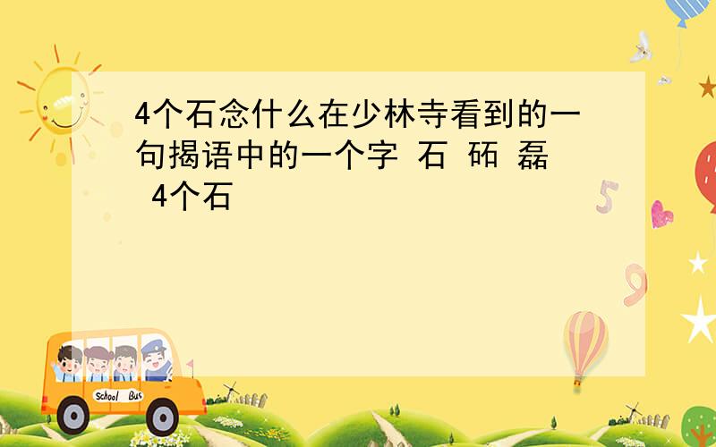 4个石念什么在少林寺看到的一句揭语中的一个字 石 砳 磊 4个石