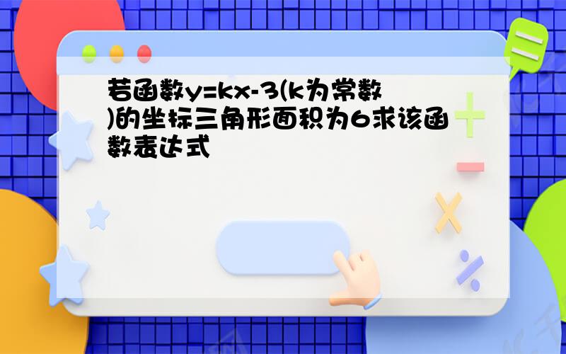 若函数y=kx-3(k为常数)的坐标三角形面积为6求该函数表达式