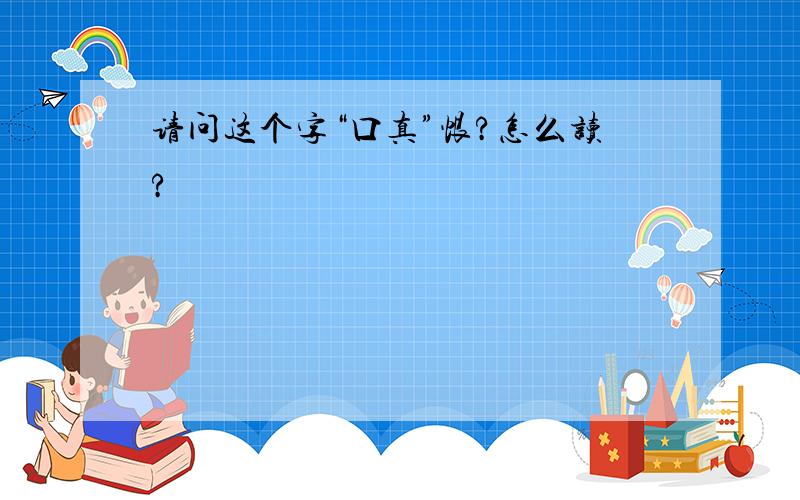 请问这个字“口真”恨?怎么读?