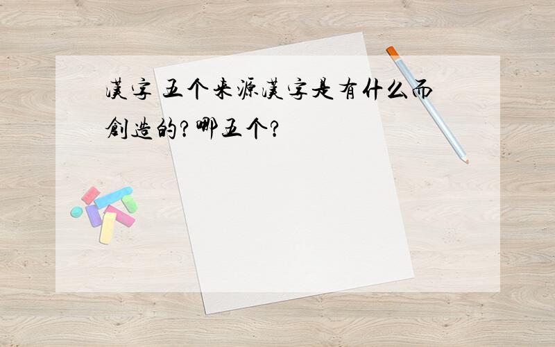 汉字 五个来源汉字是有什么而创造的?哪五个?
