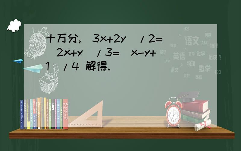 十万分,[3x+2y]/2=[2x+y]/3=[x-y+1]/4 解得.