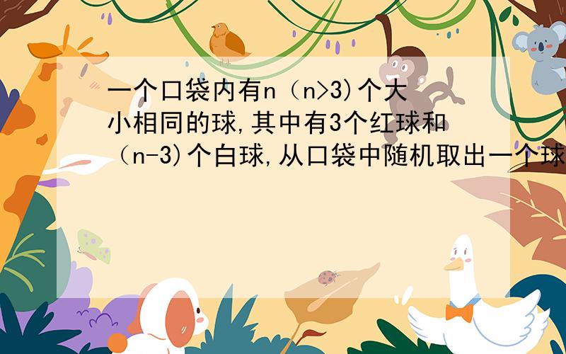 一个口袋内有n（n>3)个大小相同的球,其中有3个红球和（n-3)个白球,从口袋中随机取出一个球是红球的概率是p.且6p∈N.若有放回地从口袋中连续取四次,每次一个,在四次取球中恰好取到两次红