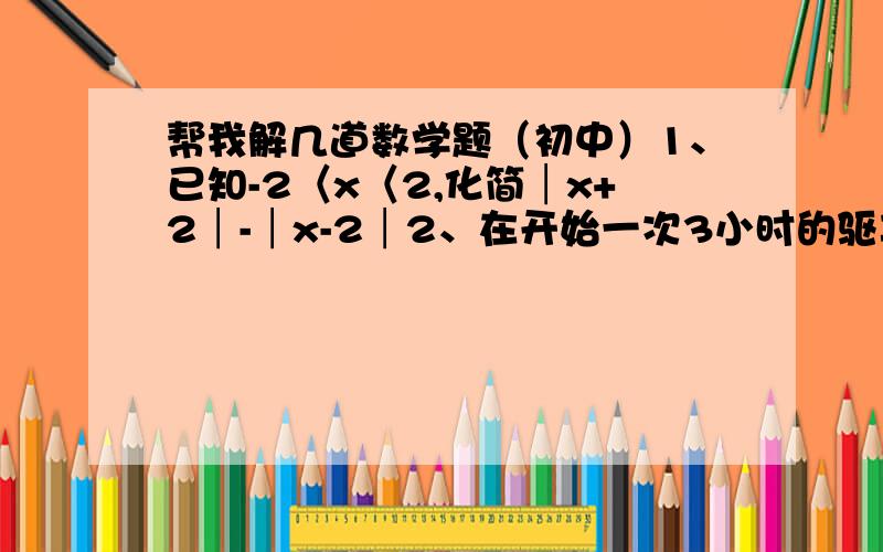 帮我解几道数学题（初中）1、已知-2〈x〈2,化简│x+2│-│x-2│2、在开始一次3小时的驱车旅程之前,小李的车的自动记程仪读数是29792千米,是一个回文数（回文数是指从左到右与从右到左数字