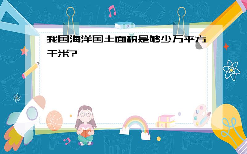 我国海洋国土面积是够少万平方千米?