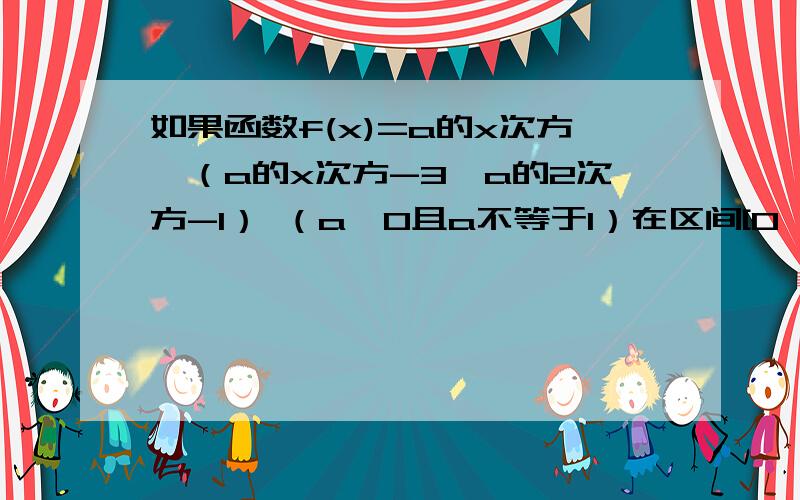 如果函数f(x)=a的x次方*（a的x次方-3*a的2次方-1） （a>0且a不等于1）在区间[0,正无穷]上是增函数,那么实数a的取值范围是 （ ）A.（0,2/3） B.（根号3/3,1） C.（1,根号3）D.（2/3,正无穷）