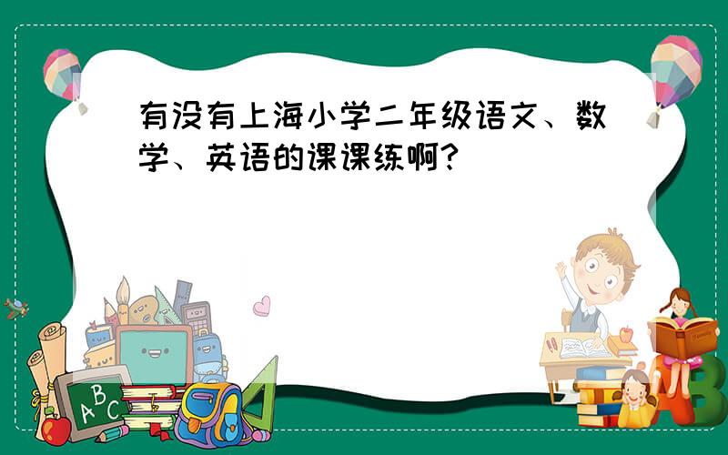 有没有上海小学二年级语文、数学、英语的课课练啊?