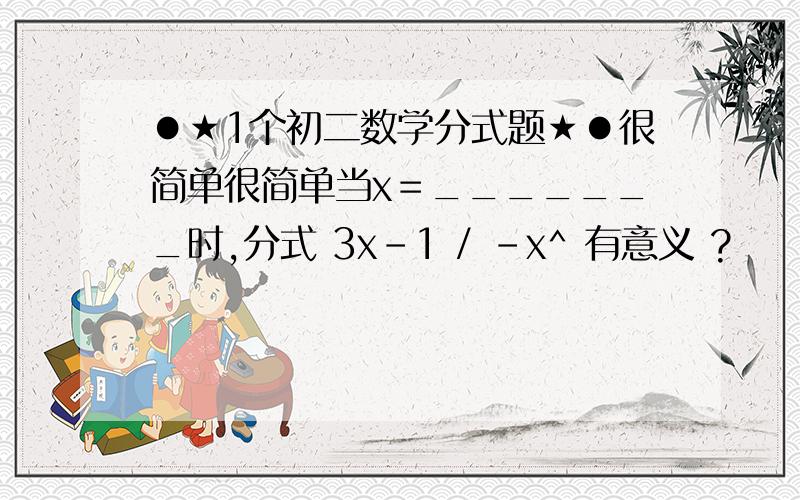 ●★1个初二数学分式题★●很简单很简单当x＝_______时,分式 3x－1 / －x^ 有意义 ?