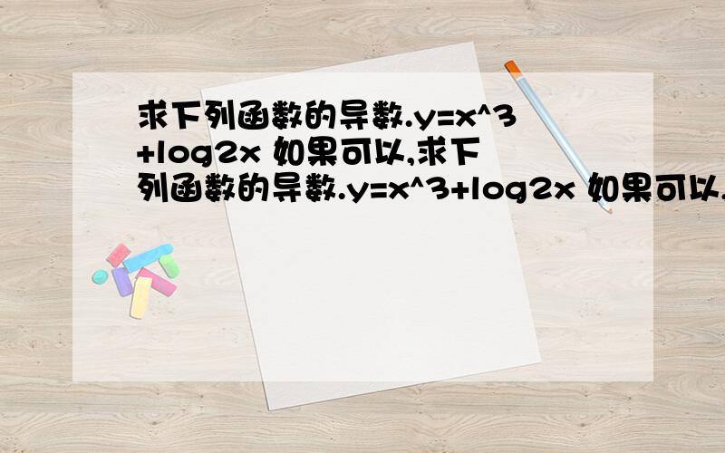 求下列函数的导数.y=x^3+log2x 如果可以,求下列函数的导数.y=x^3+log2x 如果可以,