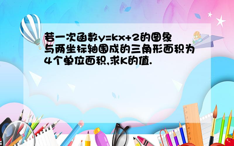 若一次函数y=kx+2的图象与两坐标轴围成的三角形面积为4个单位面积,求K的值.