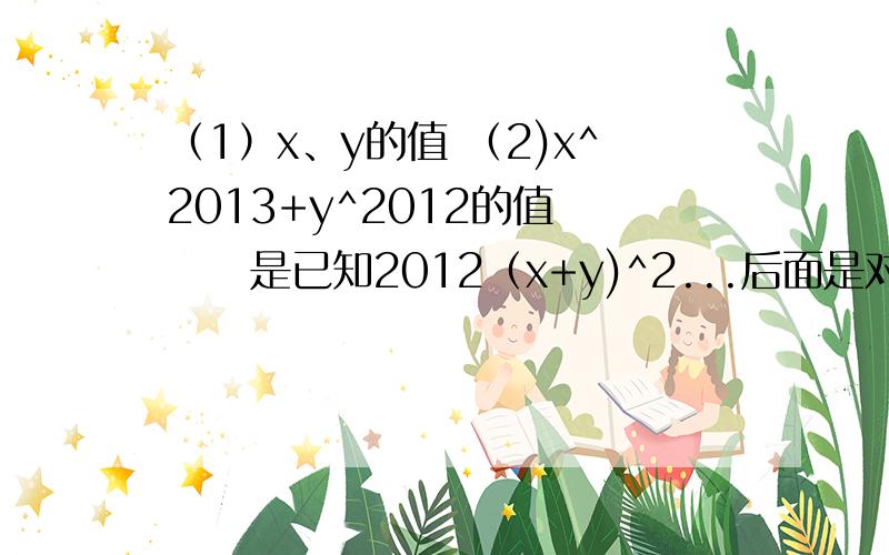 （1）x、y的值 （2)x^2013+y^2012的值      是已知2012（x+y)^2...后面是对的