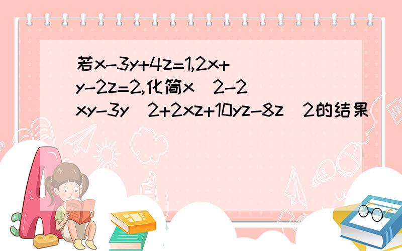 若x-3y+4z=1,2x+y-2z=2,化简x^2-2xy-3y^2+2xz+10yz-8z^2的结果