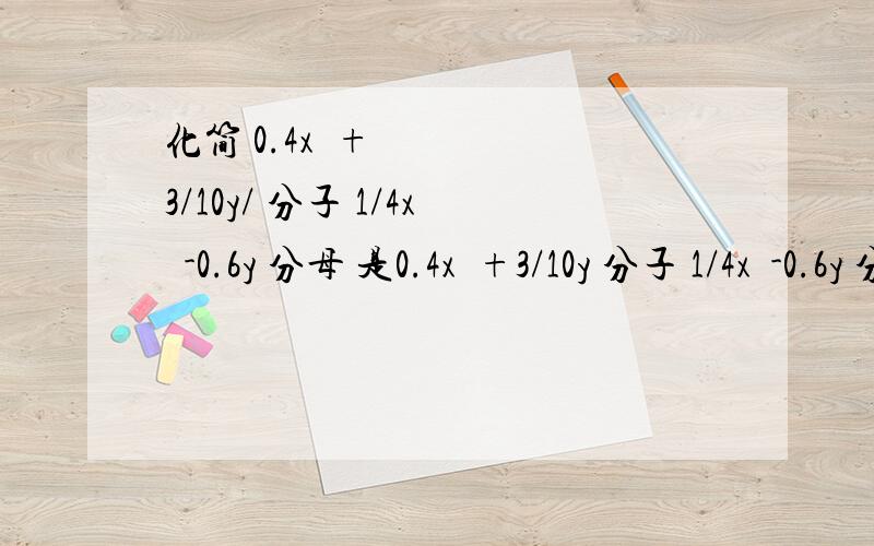 化简 0.4x²+3/10y/ 分子 1/4x²-0.6y 分母 是0.4x²+3/10y 分子 1/4x²-0.6y 分母