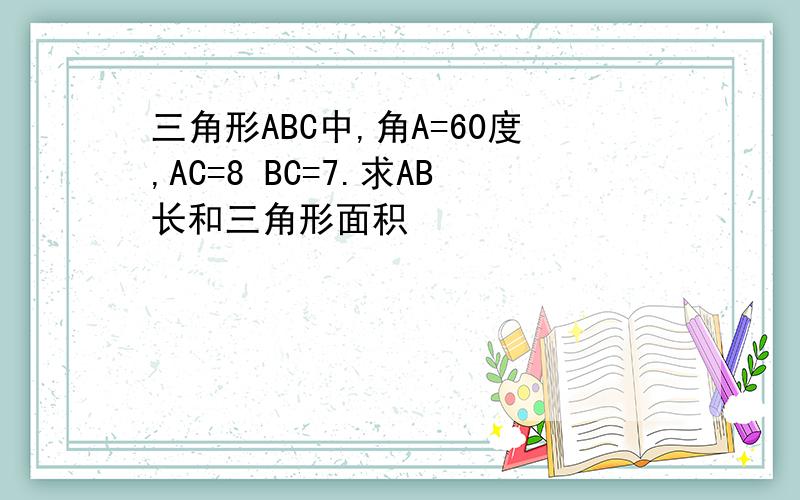 三角形ABC中,角A=60度,AC=8 BC=7.求AB长和三角形面积